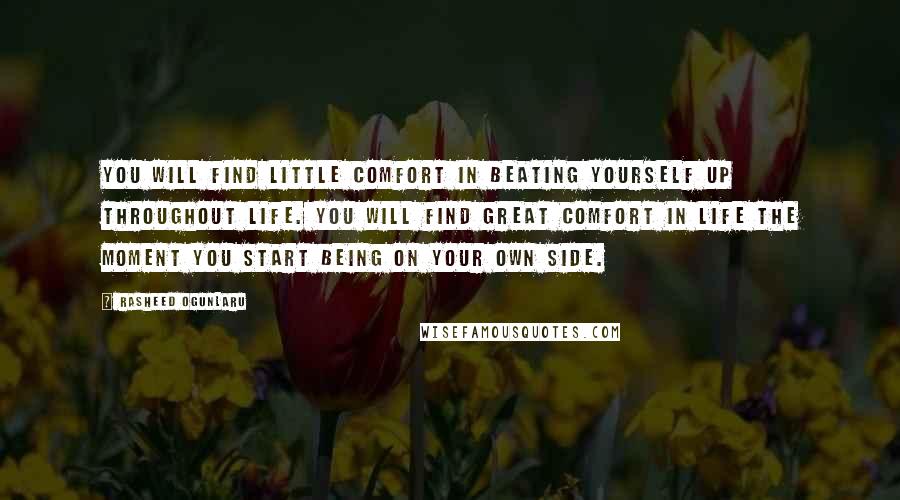 Rasheed Ogunlaru Quotes: You will find little comfort in beating yourself up throughout life. You will find great comfort in life the moment you start being on your own side.