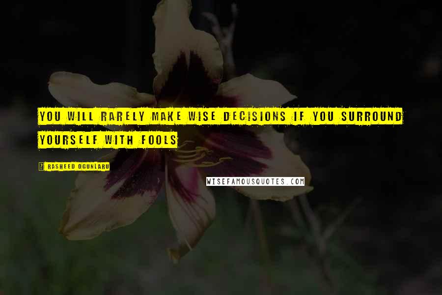 Rasheed Ogunlaru Quotes: You will rarely make wise decisions if you surround yourself with fools