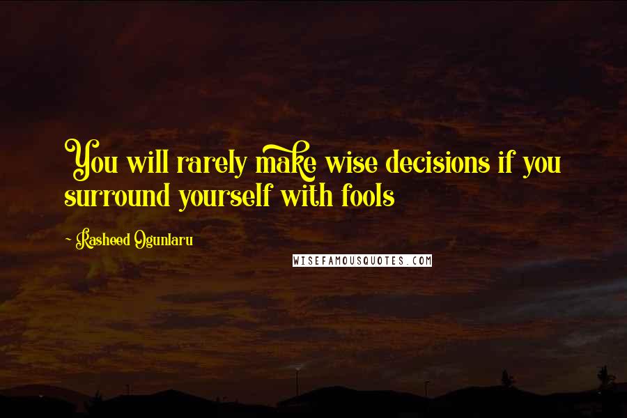 Rasheed Ogunlaru Quotes: You will rarely make wise decisions if you surround yourself with fools