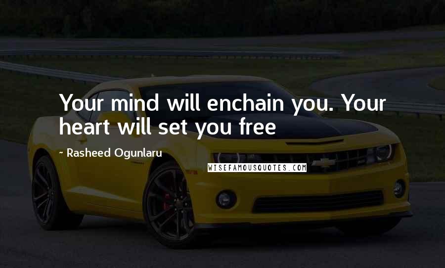 Rasheed Ogunlaru Quotes: Your mind will enchain you. Your heart will set you free