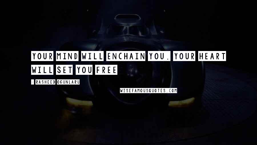 Rasheed Ogunlaru Quotes: Your mind will enchain you. Your heart will set you free
