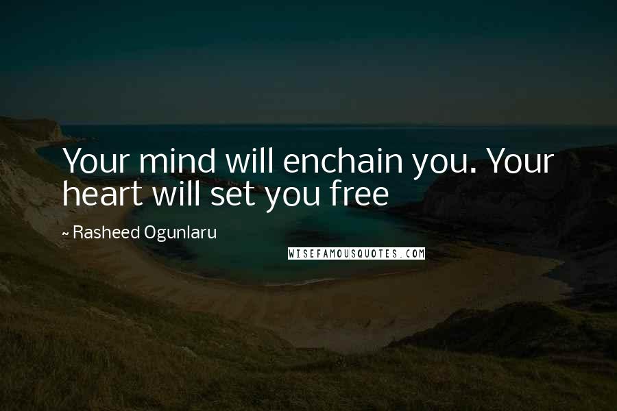 Rasheed Ogunlaru Quotes: Your mind will enchain you. Your heart will set you free