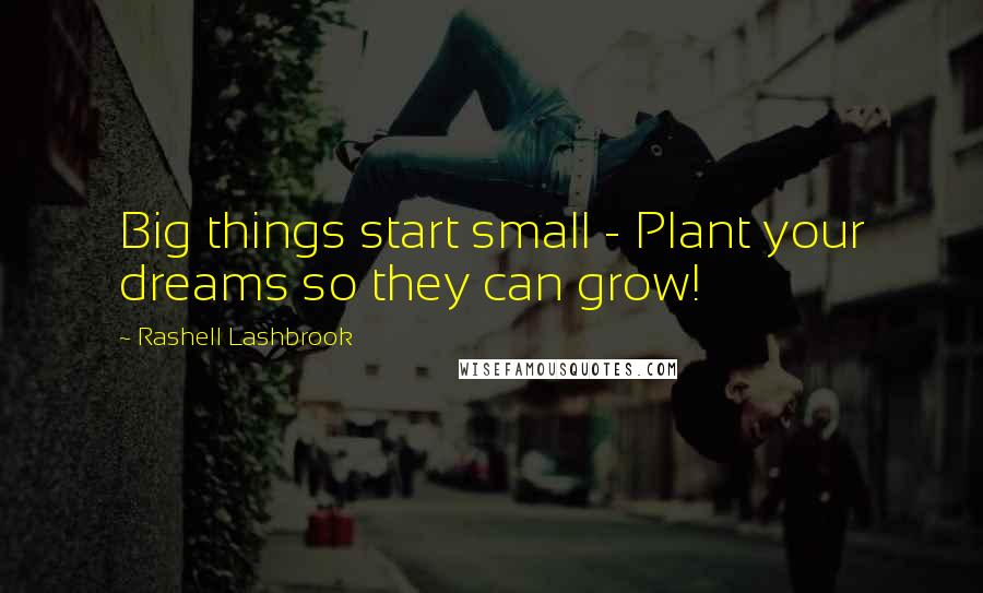 Rashell Lashbrook Quotes: Big things start small - Plant your dreams so they can grow!