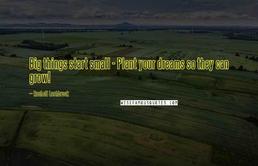 Rashell Lashbrook Quotes: Big things start small - Plant your dreams so they can grow!