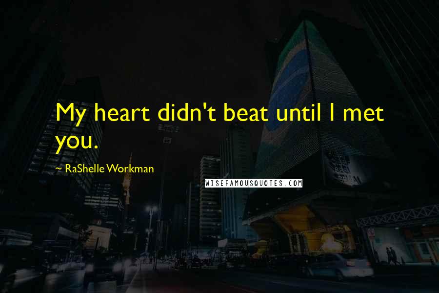 RaShelle Workman Quotes: My heart didn't beat until I met you.