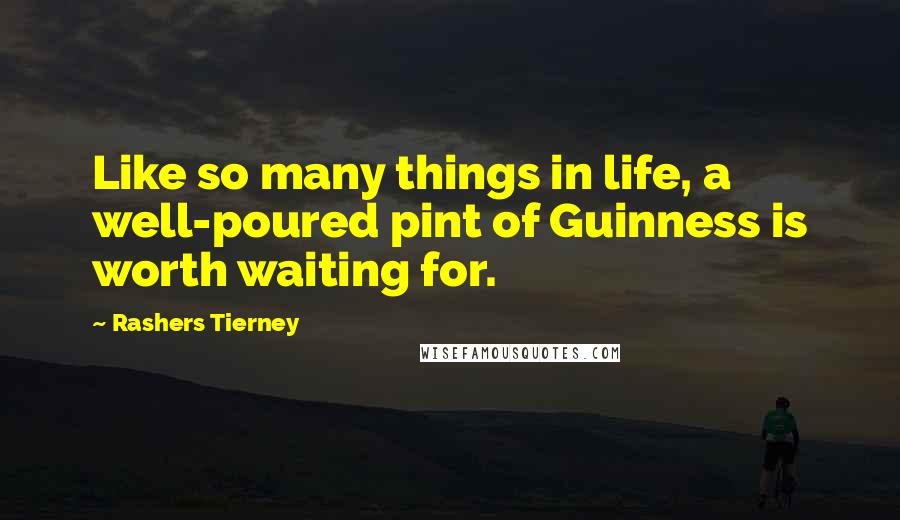 Rashers Tierney Quotes: Like so many things in life, a well-poured pint of Guinness is worth waiting for.