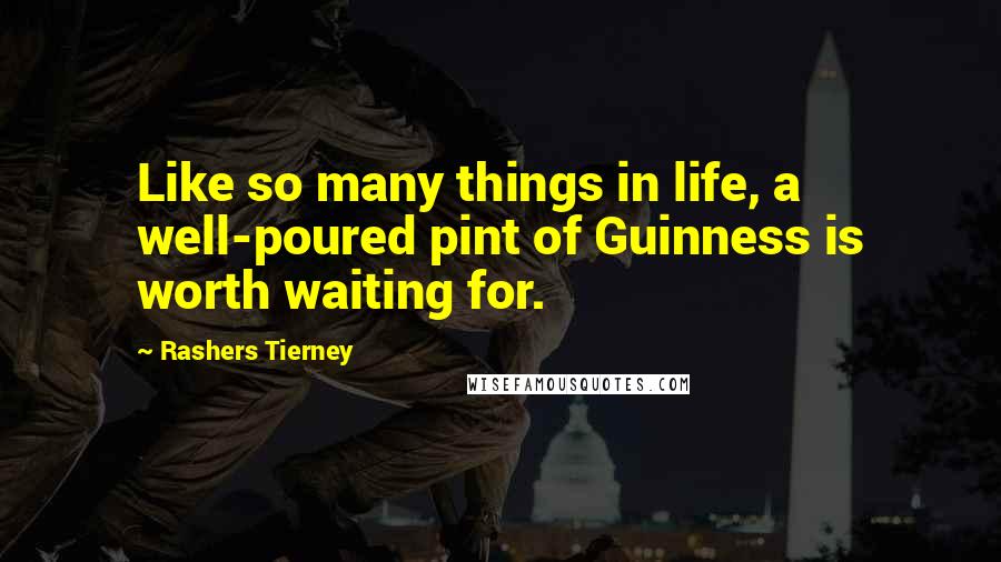 Rashers Tierney Quotes: Like so many things in life, a well-poured pint of Guinness is worth waiting for.