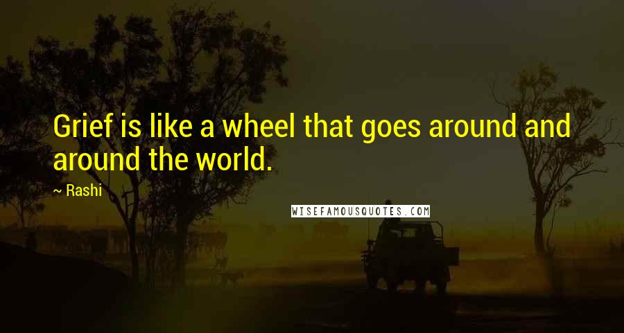 Rashi Quotes: Grief is like a wheel that goes around and around the world.