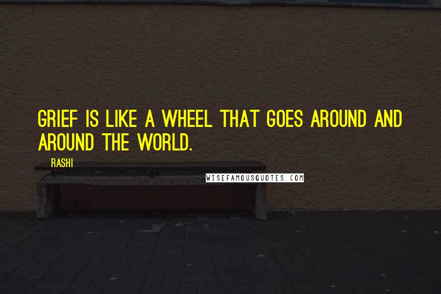 Rashi Quotes: Grief is like a wheel that goes around and around the world.