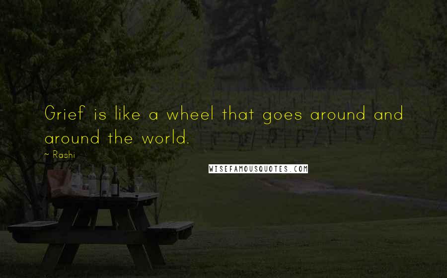 Rashi Quotes: Grief is like a wheel that goes around and around the world.