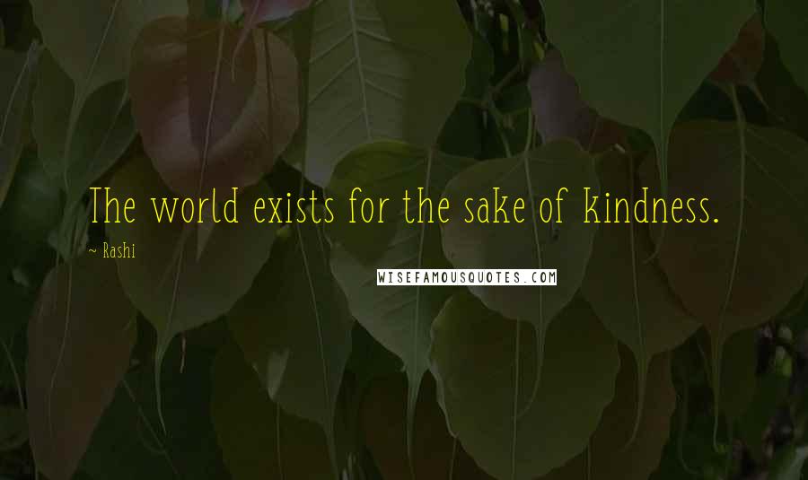 Rashi Quotes: The world exists for the sake of kindness.