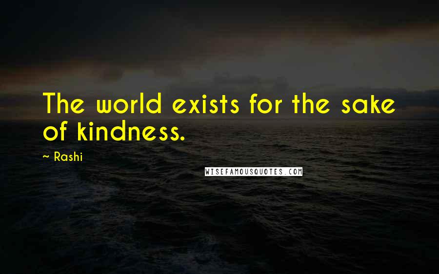 Rashi Quotes: The world exists for the sake of kindness.
