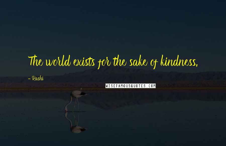 Rashi Quotes: The world exists for the sake of kindness.