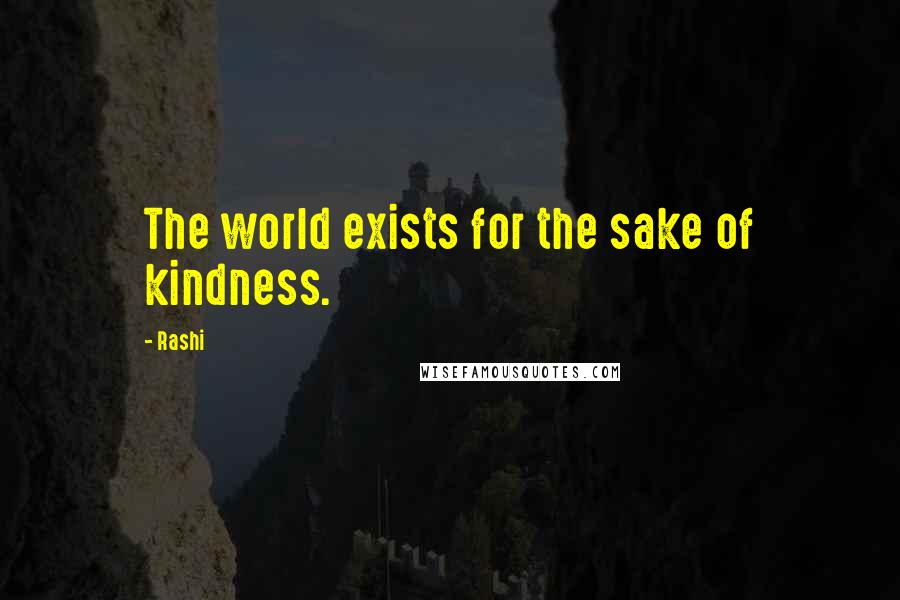 Rashi Quotes: The world exists for the sake of kindness.