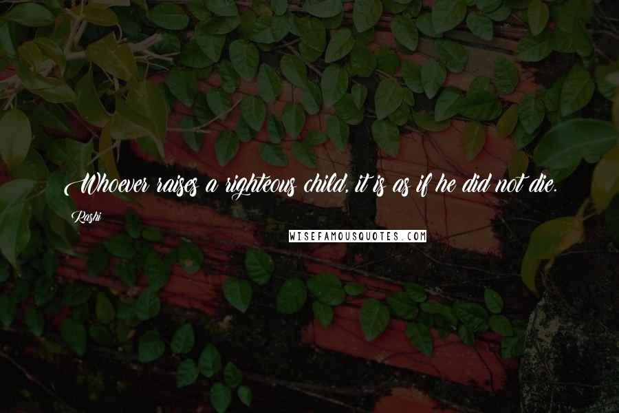 Rashi Quotes: Whoever raises a righteous child, it is as if he did not die.