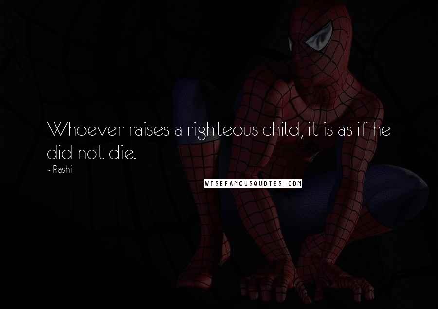 Rashi Quotes: Whoever raises a righteous child, it is as if he did not die.
