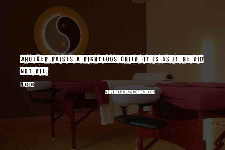 Rashi Quotes: Whoever raises a righteous child, it is as if he did not die.
