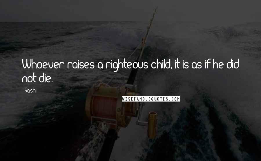 Rashi Quotes: Whoever raises a righteous child, it is as if he did not die.