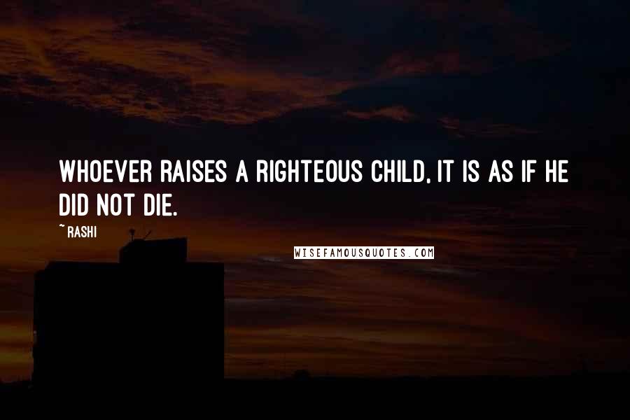 Rashi Quotes: Whoever raises a righteous child, it is as if he did not die.