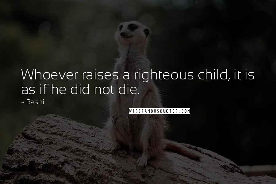 Rashi Quotes: Whoever raises a righteous child, it is as if he did not die.