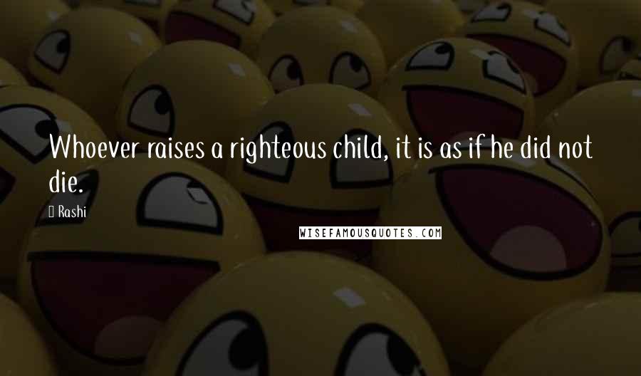 Rashi Quotes: Whoever raises a righteous child, it is as if he did not die.