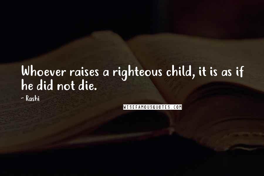 Rashi Quotes: Whoever raises a righteous child, it is as if he did not die.