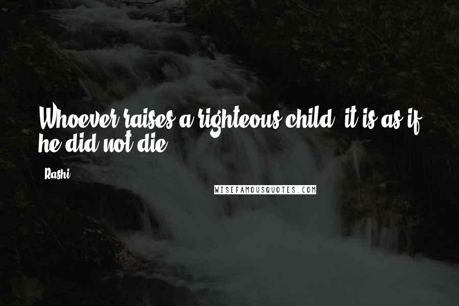 Rashi Quotes: Whoever raises a righteous child, it is as if he did not die.