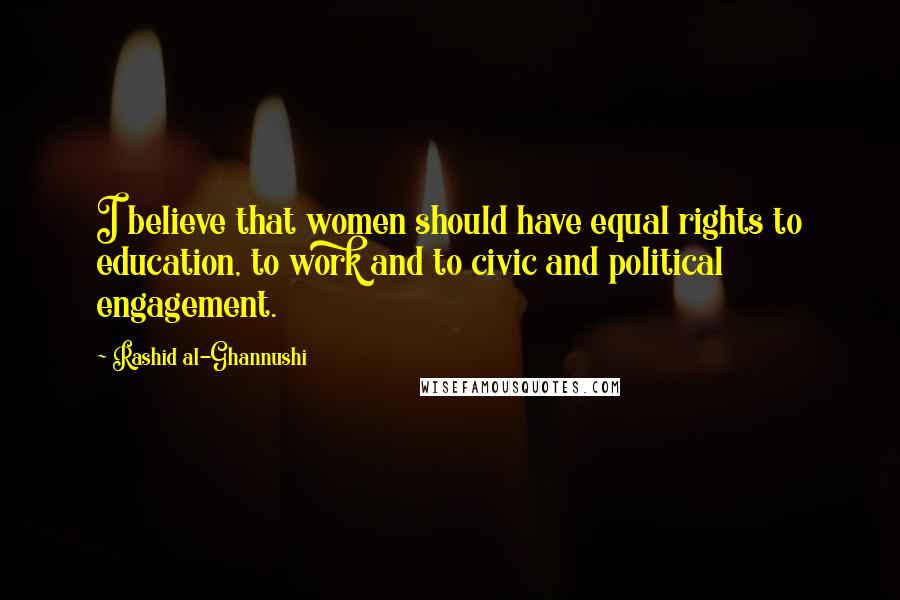 Rashid Al-Ghannushi Quotes: I believe that women should have equal rights to education, to work and to civic and political engagement.