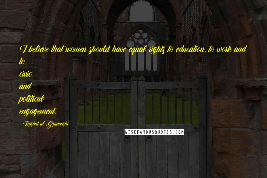 Rashid Al-Ghannushi Quotes: I believe that women should have equal rights to education, to work and to civic and political engagement.
