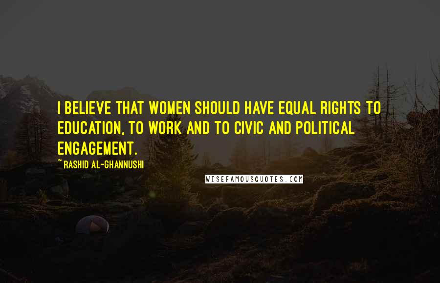 Rashid Al-Ghannushi Quotes: I believe that women should have equal rights to education, to work and to civic and political engagement.