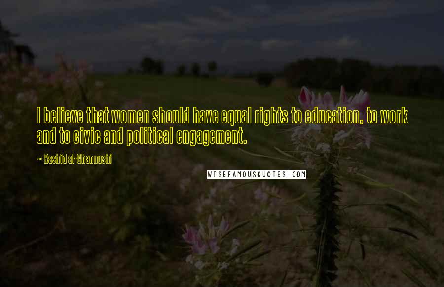 Rashid Al-Ghannushi Quotes: I believe that women should have equal rights to education, to work and to civic and political engagement.