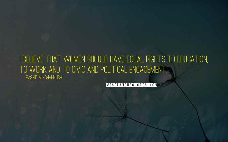 Rashid Al-Ghannushi Quotes: I believe that women should have equal rights to education, to work and to civic and political engagement.