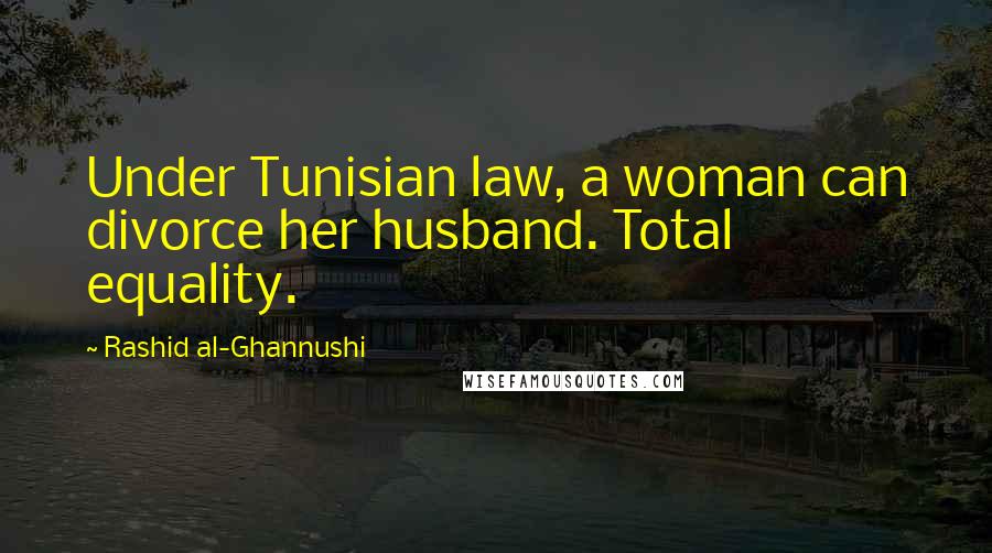 Rashid Al-Ghannushi Quotes: Under Tunisian law, a woman can divorce her husband. Total equality.