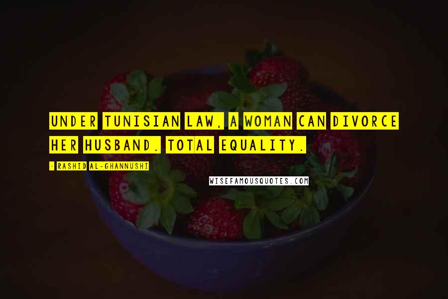 Rashid Al-Ghannushi Quotes: Under Tunisian law, a woman can divorce her husband. Total equality.