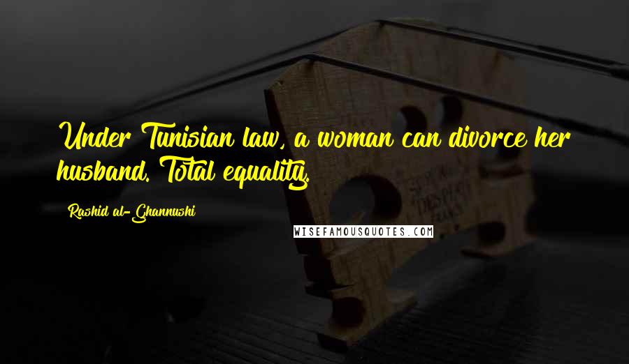 Rashid Al-Ghannushi Quotes: Under Tunisian law, a woman can divorce her husband. Total equality.