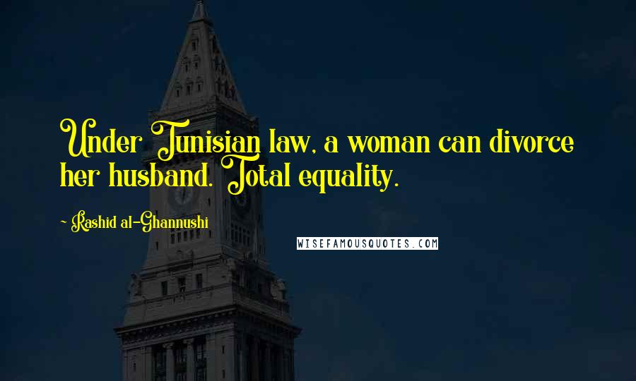 Rashid Al-Ghannushi Quotes: Under Tunisian law, a woman can divorce her husband. Total equality.