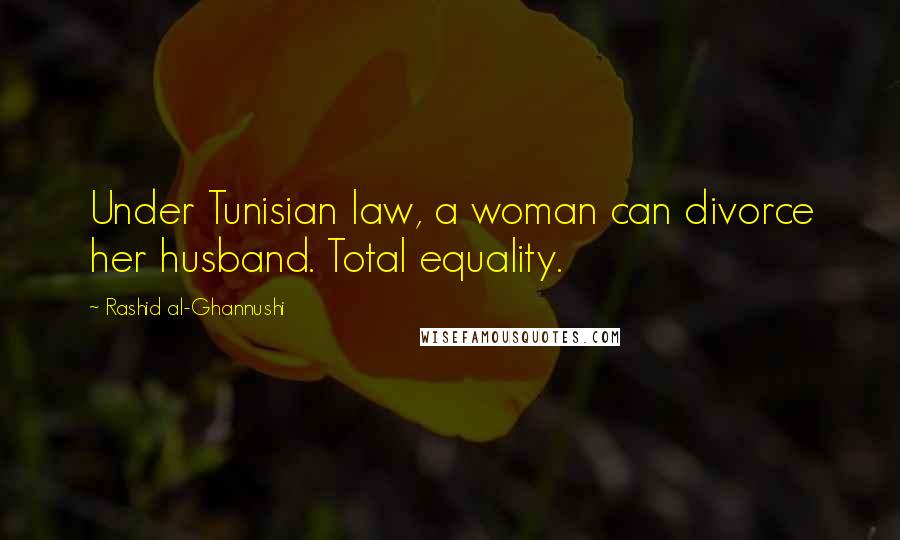 Rashid Al-Ghannushi Quotes: Under Tunisian law, a woman can divorce her husband. Total equality.