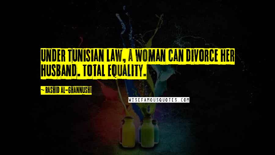 Rashid Al-Ghannushi Quotes: Under Tunisian law, a woman can divorce her husband. Total equality.