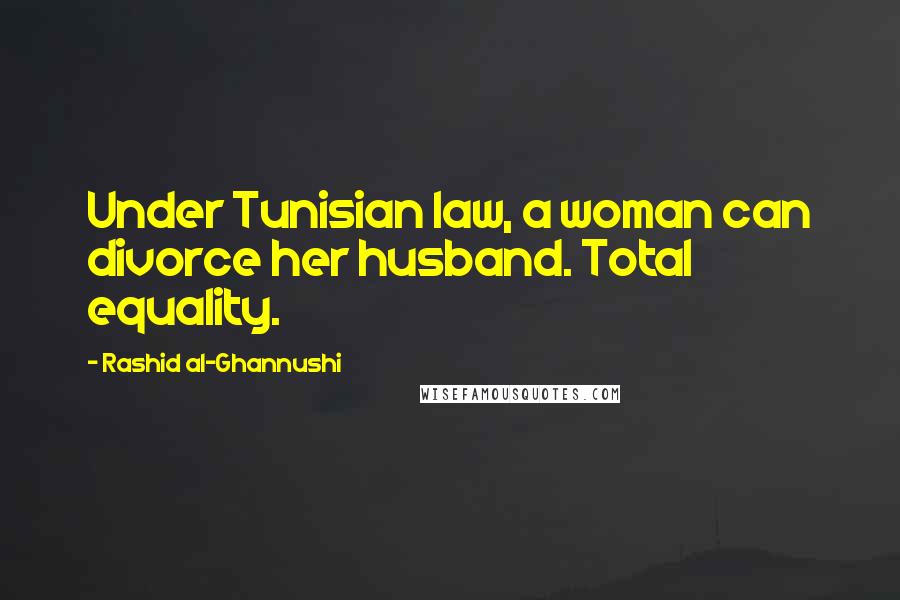 Rashid Al-Ghannushi Quotes: Under Tunisian law, a woman can divorce her husband. Total equality.