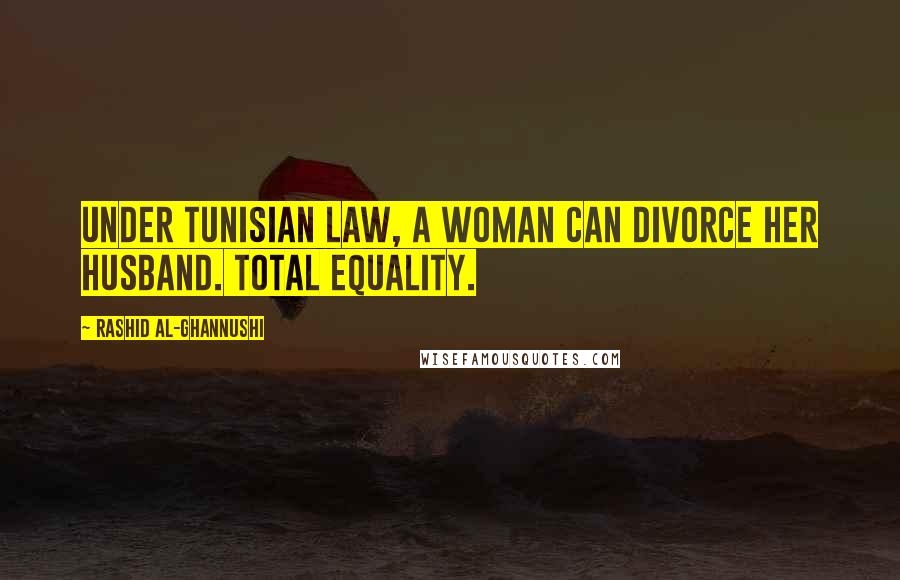 Rashid Al-Ghannushi Quotes: Under Tunisian law, a woman can divorce her husband. Total equality.