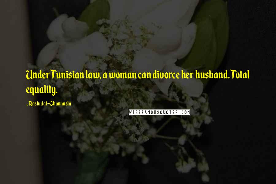 Rashid Al-Ghannushi Quotes: Under Tunisian law, a woman can divorce her husband. Total equality.