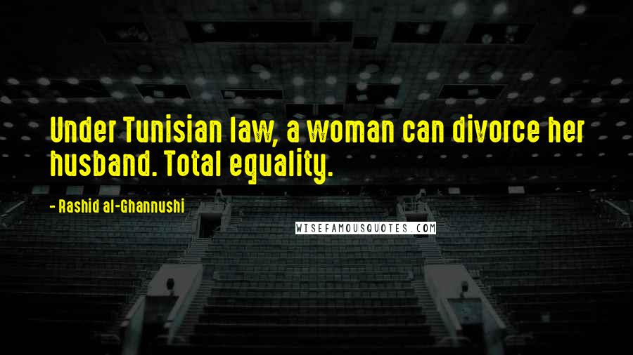 Rashid Al-Ghannushi Quotes: Under Tunisian law, a woman can divorce her husband. Total equality.