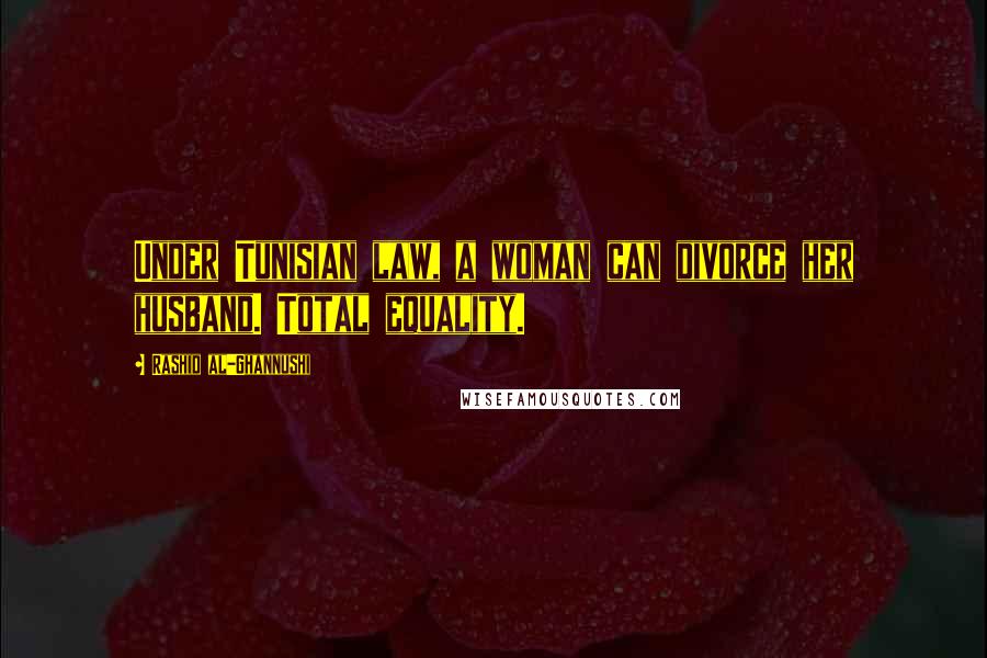 Rashid Al-Ghannushi Quotes: Under Tunisian law, a woman can divorce her husband. Total equality.