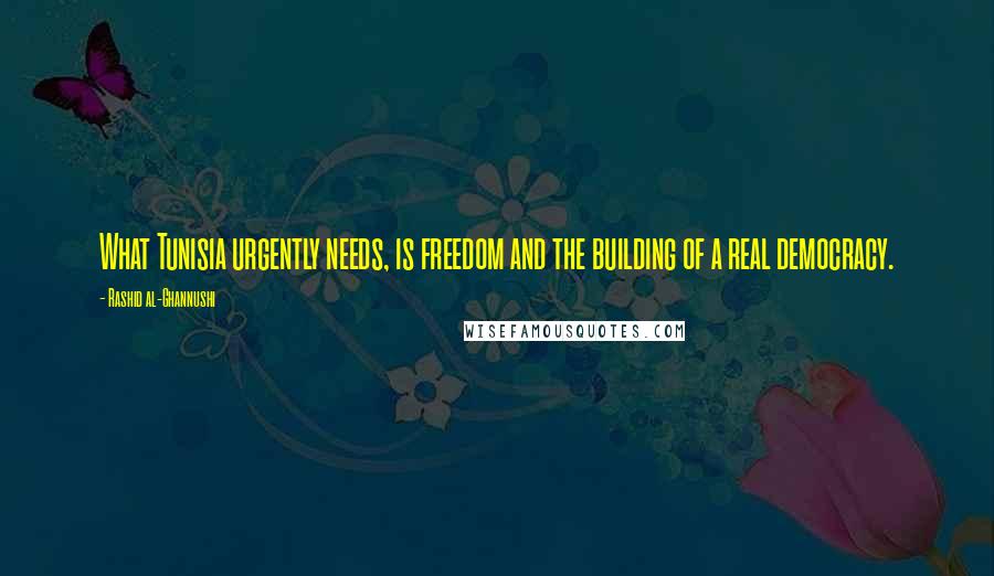 Rashid Al-Ghannushi Quotes: What Tunisia urgently needs, is freedom and the building of a real democracy.
