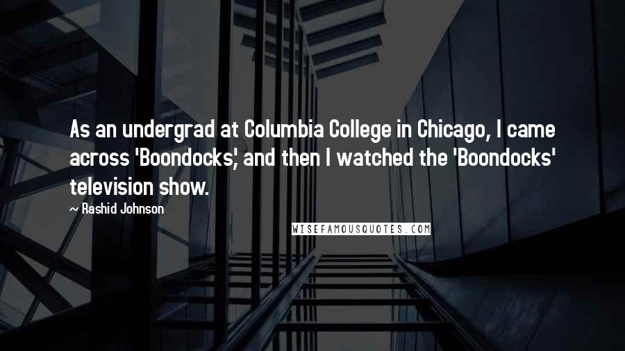 Rashid Johnson Quotes: As an undergrad at Columbia College in Chicago, I came across 'Boondocks,' and then I watched the 'Boondocks' television show.