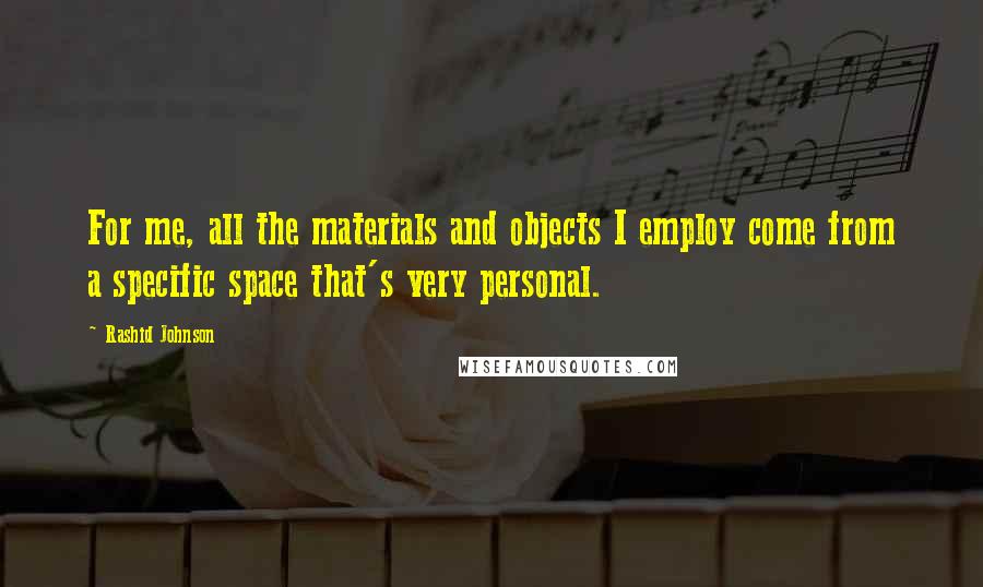 Rashid Johnson Quotes: For me, all the materials and objects I employ come from a specific space that's very personal.