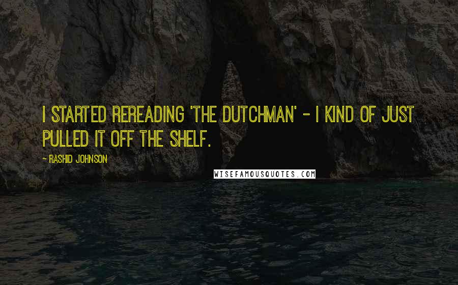 Rashid Johnson Quotes: I started rereading 'The Dutchman' - I kind of just pulled it off the shelf.