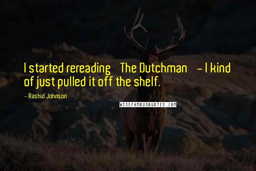 Rashid Johnson Quotes: I started rereading 'The Dutchman' - I kind of just pulled it off the shelf.