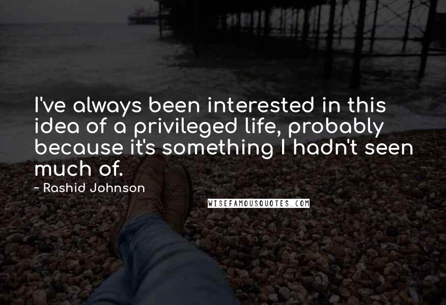 Rashid Johnson Quotes: I've always been interested in this idea of a privileged life, probably because it's something I hadn't seen much of.