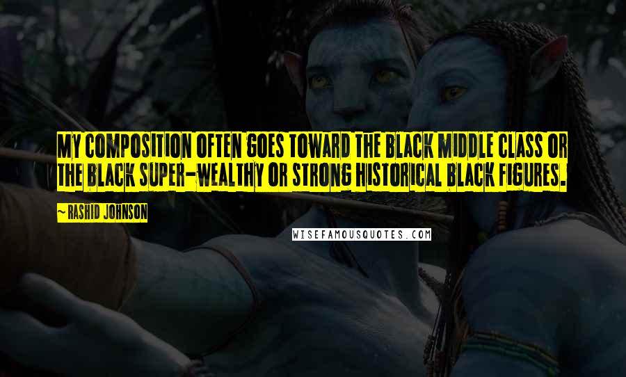 Rashid Johnson Quotes: My composition often goes toward the black middle class or the black super-wealthy or strong historical black figures.
